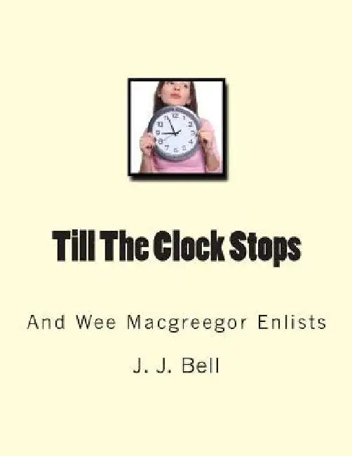 Till The Clock Stops: And Wee Macgreegor Enlists by J. J. Bell
