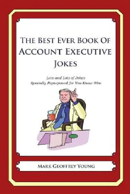 The Best Ever Book of Account Executive Jokes: Lots and Lots of Jokes Specially Repurposed for You-Know-Who by Mark Geoffrey Young
