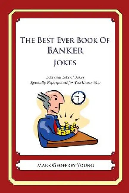 The Best Ever Book of Banker Jokes: Lots and Lots of Jokes Specially Repurposed for You-Know-Who by Mark Geoffrey Young
