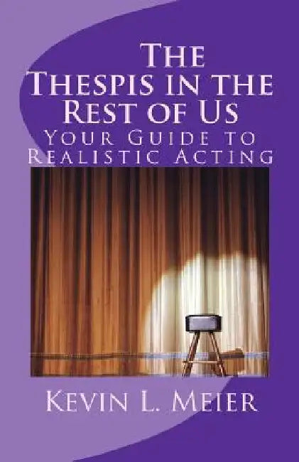 The Thespis in the Rest of Us: Your Guide to Realistic Acting by Kevin L. Meier