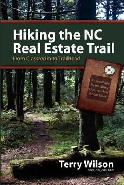 Hiking the NC Real Estate Trail: From Classroom to Trailhead. A Field Guide for the Newly Licensed Real Estate Agent by Len Elder