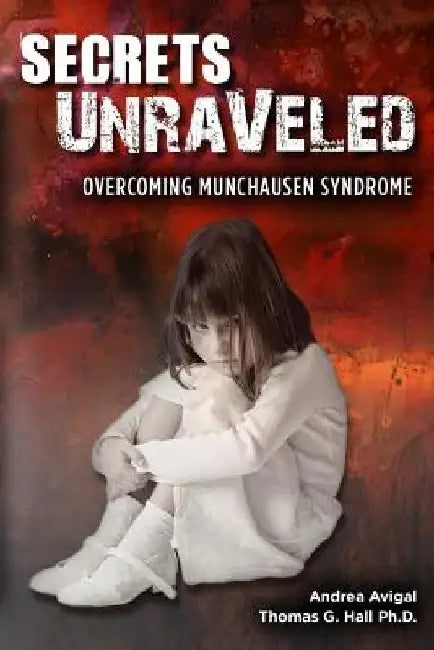 Secrets Unraveled: Overcoming Munchausen Syndrome by Thomas G. Hall Ph. D.