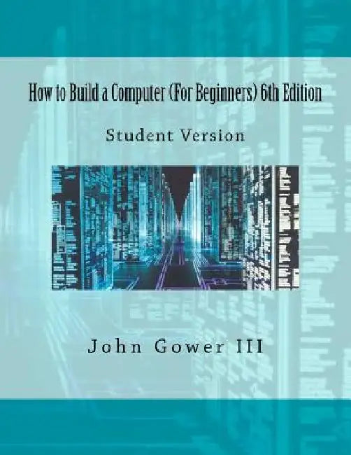 How to Build a Computer (For Beginners) 6th Edition: Student Version by John, III Gower
