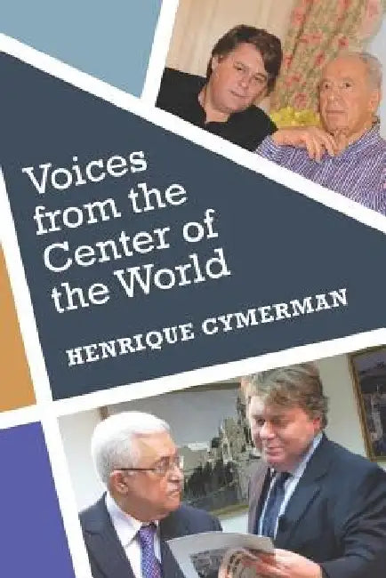 Voices from the Center of the World: The Arab-Israeli Conflict told by its Protagonists by Henrique Cymerman