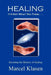 HEALING It's Not What You Think . . .: Decoding the Mystery of Healing by Marcel Klasen