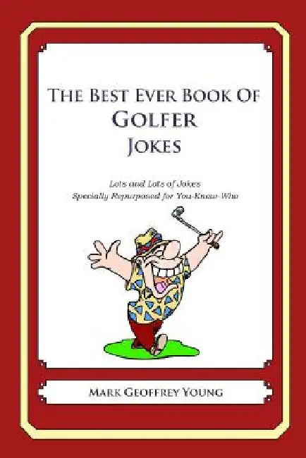 The Best Ever Book of Golfer Jokes: Lots and Lots of Jokes Specially Repurposed for You-Know-Who by Mark Geoffrey Young