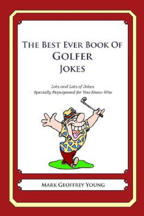 The Best Ever Book of Golfer Jokes: Lots and Lots of Jokes Specially Repurposed for You-Know-Who by Mark Geoffrey Young