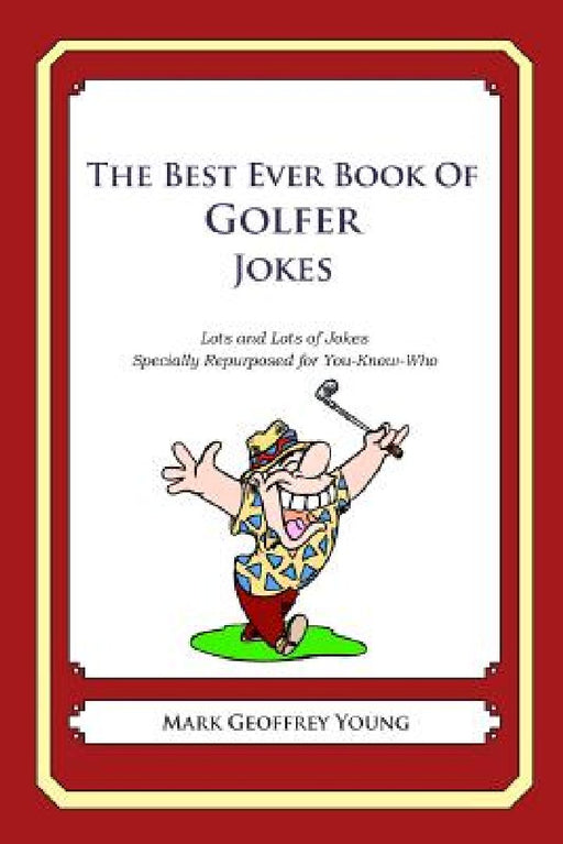 The Best Ever Book of Golfer Jokes: Lots and Lots of Jokes Specially Repurposed for You-Know-Who by Mark Geoffrey Young
