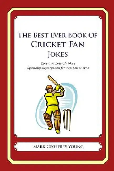 The Best Ever Book of Cricket Fan Jokes: Lots and Lots of Jokes Specially Repurposed for You-Know-Who by Mark Geoffrey Young
