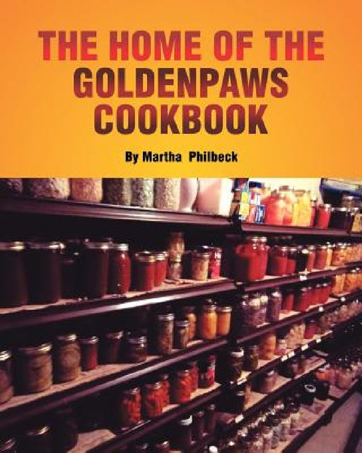 The Home of the Goldenpaws Cookbook: Cook from the times when there was no electricity nor packaged foods by Martha Philbeck