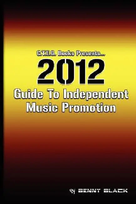 2012 Guide To Independent Music Promotion by Benny Black