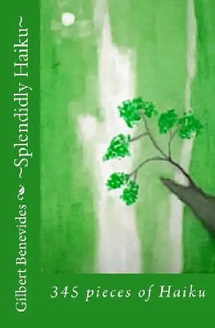 Splendidly Haiku: 345 pieces of Haiku by Gilbert Benevides