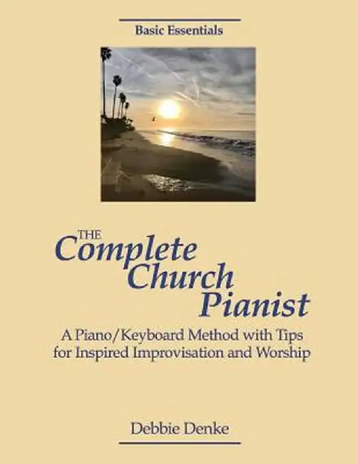 The Complete Church Pianist: A Piano Keyboard Method With Tips For Inspired Improvisation And Worsh by Denke, Debbie