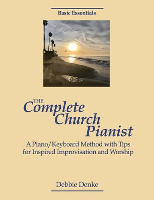The Complete Church Pianist: A Piano Keyboard Method With Tips For Inspired Improvisation And Worsh by Denke, Debbie