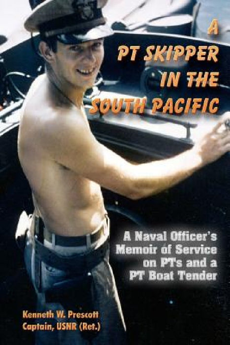 A PT Skipper in the South Pacific: A Naval Officer's Memoir of Service on PTs and a PT Boat Tender by Kenneth W. Prescott
