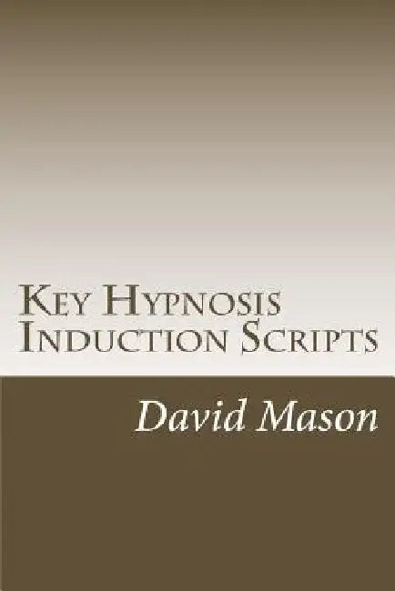 Key Hypnosis Induction Scripts: How to Hypnotize anyone quickly and easily by David Mason