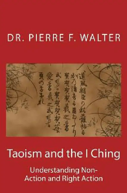 Taoism and the I Ching: Understanding Non-Action and Right Action by Pierre F. Walter