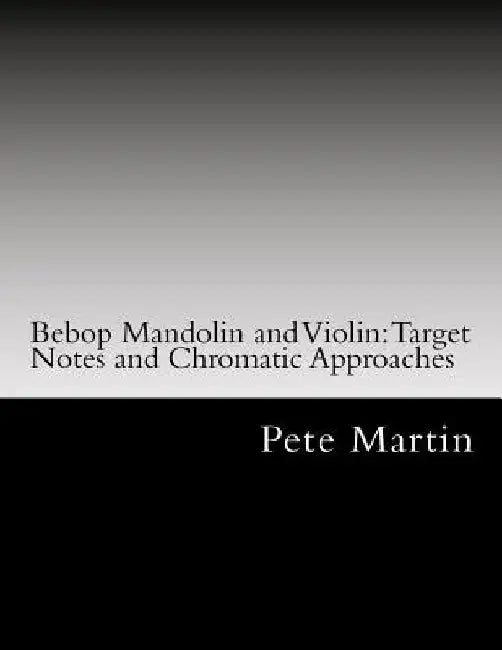 Bebop Mandolin and Violin: Target Notes and Chromatic Approaches by Pete Martin