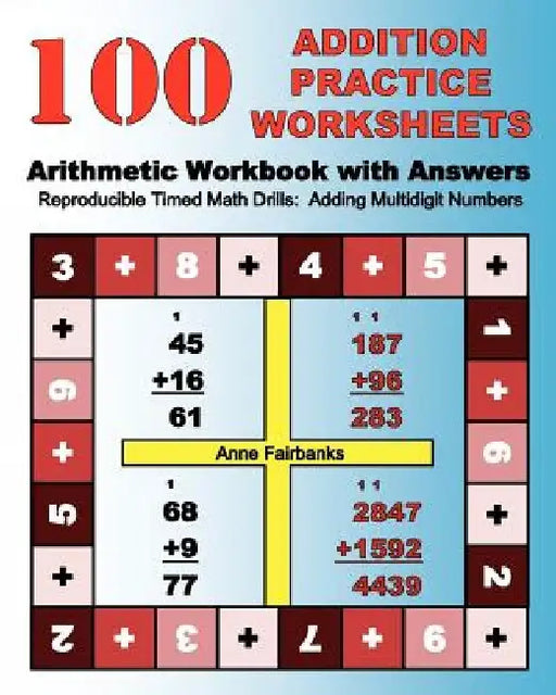 100 Addition Practice Worksheets Arithmetic Workbook with Answers: ReproducibleTimed Math Drills: Adding Multidigit Numbers by Anne Fairbanks