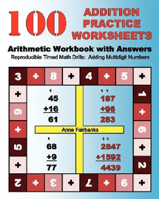 100 Addition Practice Worksheets Arithmetic Workbook with Answers: ReproducibleTimed Math Drills: Adding Multidigit Numbers by Anne Fairbanks
