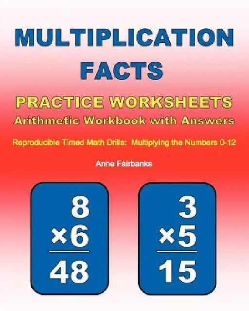 Multiplication Facts Practice Worksheets Arithmetic Workbook with Answers: Reproducible Timed Math Drills: Multiplying the Numbers 0-12 by Anne Fairbanks