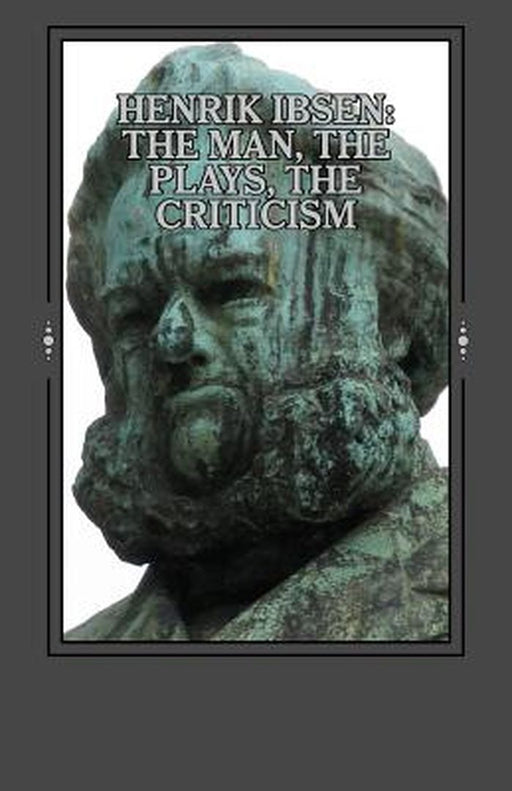 Henrik Ibsen: The Man, the Plays, the Criticism by Ibsen, Henrik