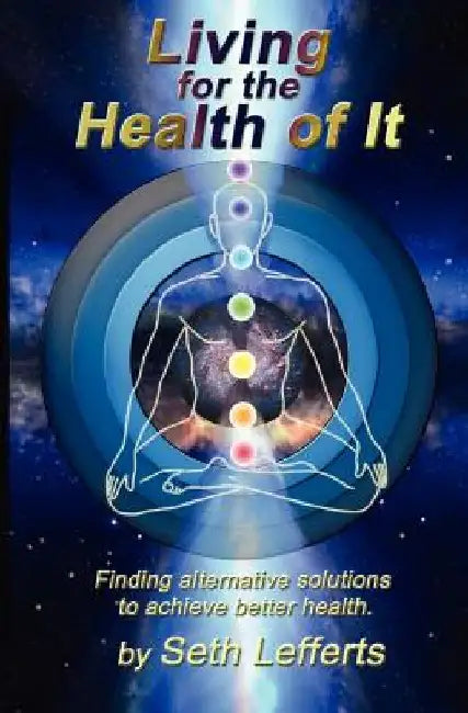Living for the Health of It: Finding alternative solutions to achieve better health. by Seth Lefferts