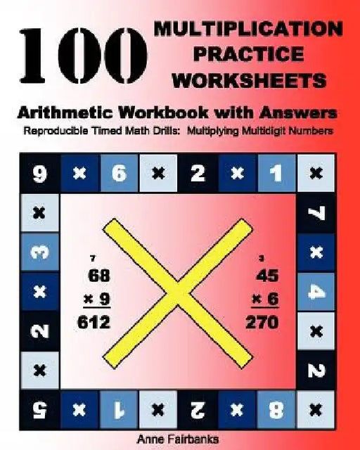 100 Multiplication Practice Worksheets Arithmetic Workbook with Answers: Reproducible Timed Math Drills: Multiplying Multidigit Numbers by Anne Fairbanks