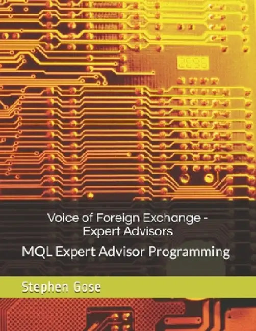 Voice of Foreign Exchange - Expert Advisors: MQL Expert Advisor Programming - Volume I by Stephen Gose