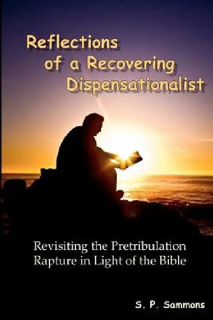 Reflections of a Recovering Dispensationalist: Revisiting the Pretribulation Rapture in Light of a Literal Interpretation by S. P. Sammons