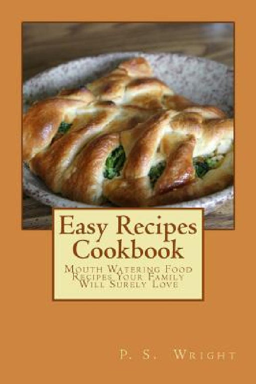 Easy Recipes Cookbook: Mouth Watering Food Recipes Your Family Will Surely Love by P. S. Wright