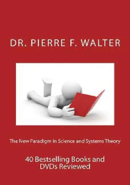 The New Paradigm in Science and Systems Theory: 40 Bestselling Books and DVDs Reviewed by Pierre F. Walter