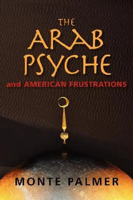 The Arab Psyche and American Frustrations by Monte Palmer