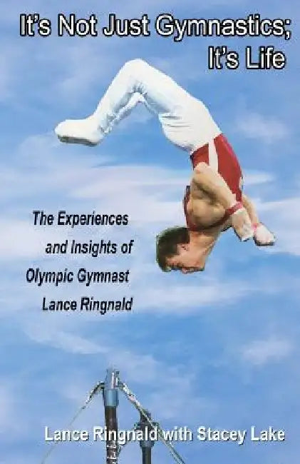 It's Not Just Gymnastics; It's Life: The Experiences and Insights of Olympic Gymnast Lance Ringnald by Stacey Lake