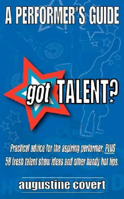 Got Talent?: 58 fresh talent show ideas, PLUS practical advice and other handy hot tips for the aspiring performer. by Augustine Covert