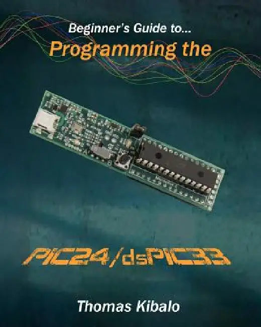 Beginner's Guide to Programming the PIC24/dsPIC33: Using the Microstick and Microchip C Compiler for PIC24 and dsPIC33 by Thomas Kibalo