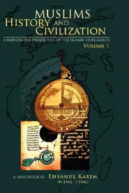 Muslims History And Civilization vol 1: A Modern Day Perspective of the Islamic Civilization by Ehsanul Karim