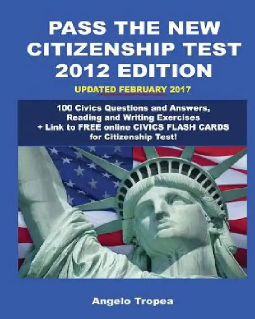Pass the New Citizenship Test 2012 Edition: 100 Civics Questions and Answers, Reading and Writing Exercises by Angelo Tropea
