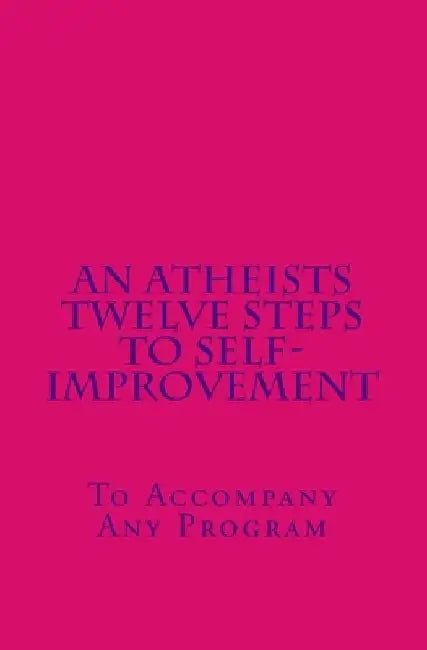 An Atheists Twelve Steps to Self-improvement - To accompany any Program by Vince Hawkins