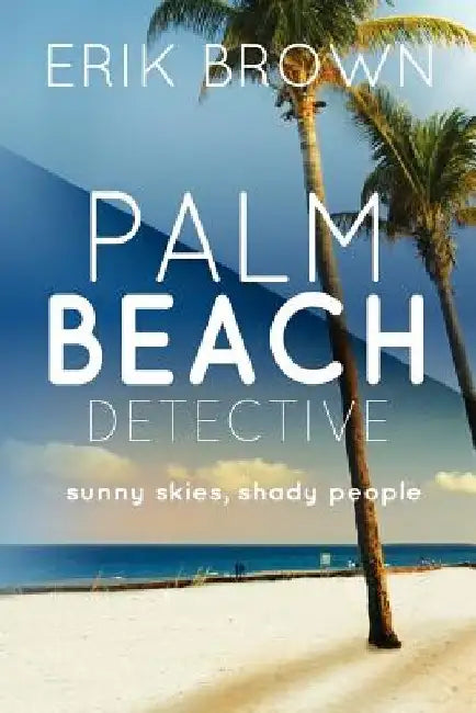 Palm Beach Detective: Sunny skies, Shady People by Erik R. Brown
