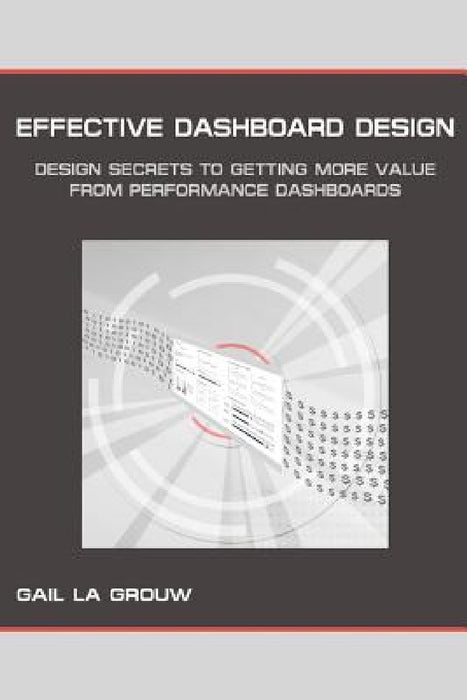Effective Dashboard Design: Design Secrets to Getting More Value From Performance Dashboards by Gail La Grouw