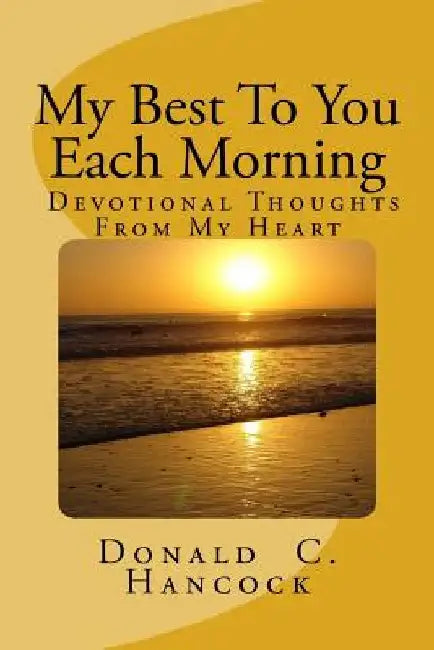 My Best To You Each Morning: Thoughts and stories to enhance your own devotional life. by Donald C. Hancock