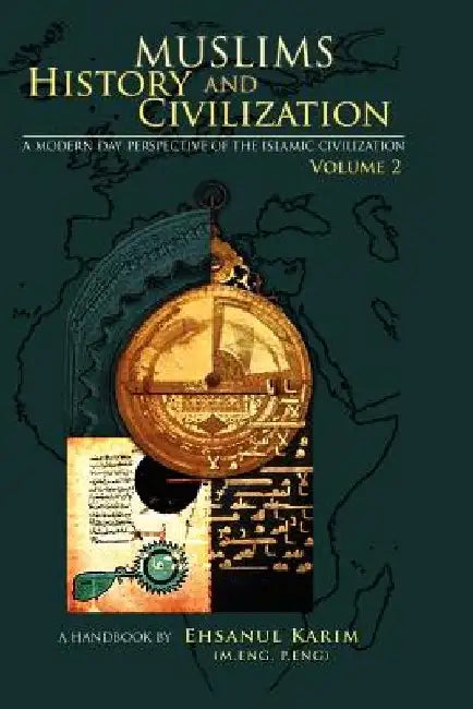 Muslims History and Civilization: A Modern Day Perspective of the Islamic Civilization by Ehsanul Karim