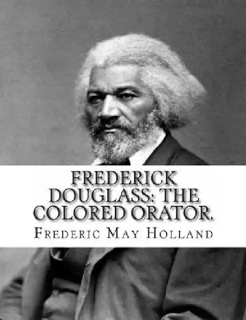 FREDERICK DOUGLASS. The Colored Orator: Revised Edition by Frederic May Holland