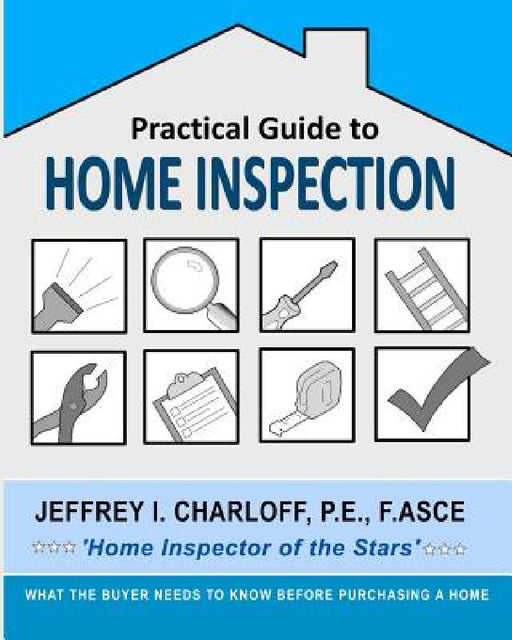 Practical Guide to Home Inspection: What you need to know before you buy a home by P. E. Jeffrey I. Charloff