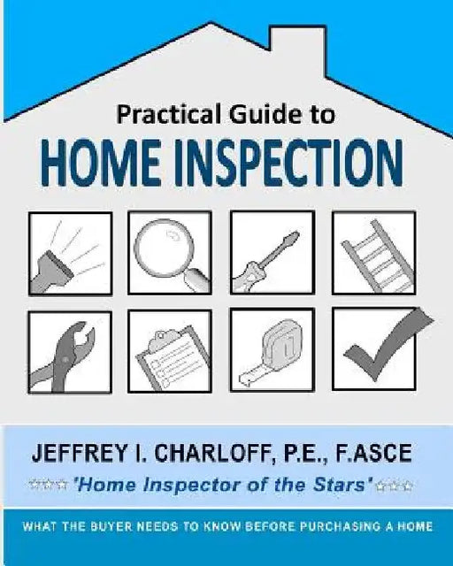 Practical Guide to Home Inspection: What you need to know before you buy a home by P. E. Jeffrey I. Charloff