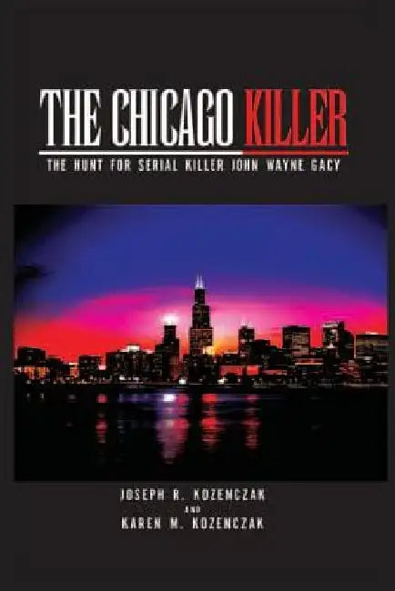 The Chicago Killer: The Hunt For Serial Killer John Wayne Gacy by Karen M. Kozenczak