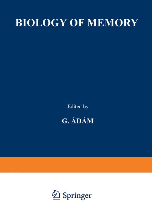 Biology of Memory: Proceedings of the Symposium Held at the Biological Research Institute in Tihany 1 to 4 September, 1969 by G. Adam