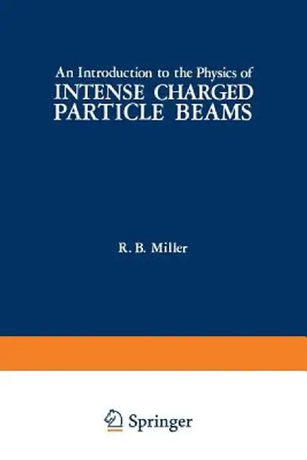 An Introduction to the Physics of Intense Charged Particle Beams by R. Miller