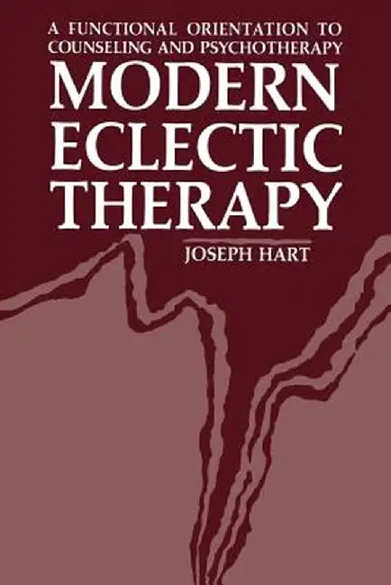 Modern Eclectic Therapy: A Functional Orientation to Counseling and Psychotherapy: Including a Twelve-Month Manual for Therapists by Joseph Hart